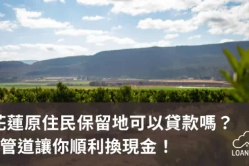 花蓮原住民保留地可以貸款嗎？2管道讓你順利換現金！【貸款就找我】