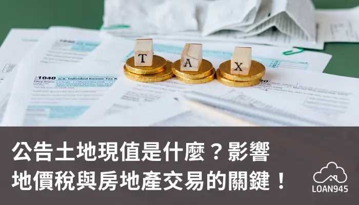 公告土地現值是什麼?影響地價稅與房地產交易的關鍵!【貸款就找我】