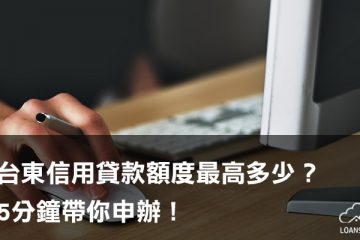 台東信用貸款額度最高多少？5分鐘帶你申辦！【貸款就找我】