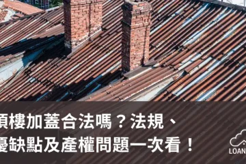 頂樓加蓋合法嗎？法規、優缺點及產權問題一次看！【貸款就找我】