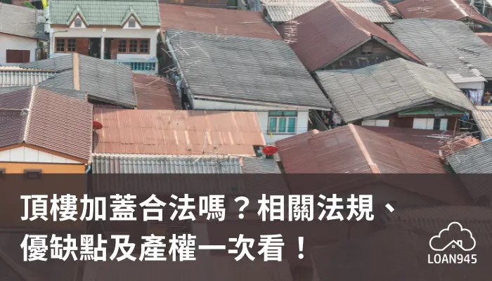 頂樓加蓋合法嗎？相關法規、優缺點及產權一次看！【貸款就找我】