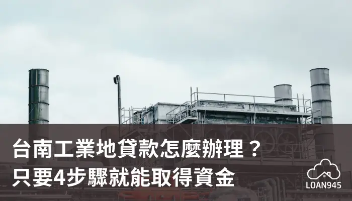 台南工業地貸款怎麼辦理？只要4步驟就能取得資金【貸款就找我】