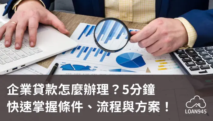 企業貸款怎麼辦理?5分鐘快速掌握條件、流程與方案!【貸款就找我】