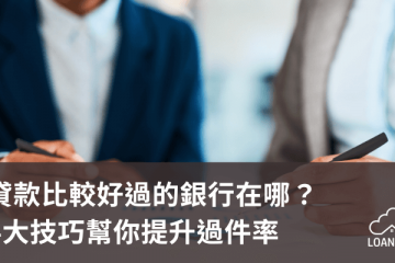 貸款比較好過的銀行在哪？4大技巧幫你提升過件率【貸款就找我】