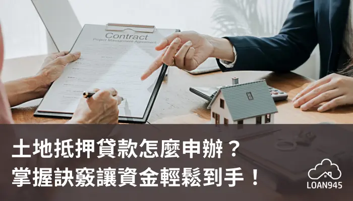 土地抵押貸款怎麼申辦？掌握訣竅讓資金輕鬆到手！【貸款就找我】