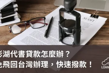 澎湖代書貸款怎麼辦？免飛回台灣辦理，快速撥款！【貸款就找我】
