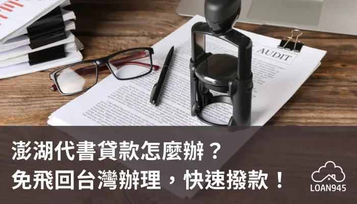 澎湖代書貸款怎麼辦？免飛回台灣辦理，快速撥款！【貸款就找我】