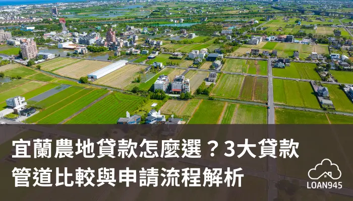 宜蘭農地貸款怎麼選?3大貸款管道比較與申請流程解析【貸款就找我】