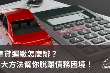 車貸遲繳怎麼辦?4大方法幫你脫離債務困境!【貸款就找我】