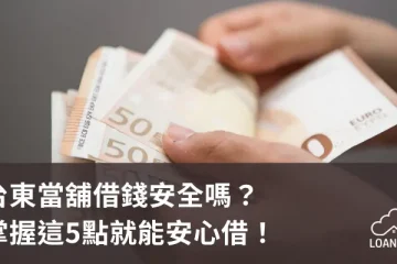 台東當舖借錢安全嗎？掌握這5點就能安心借！【貸款就找我】