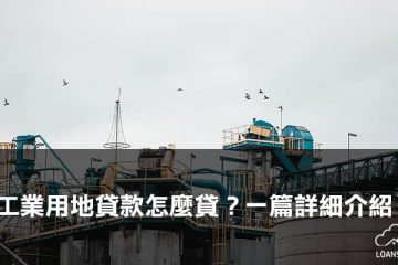 工業用地貸款怎麼貸？一篇詳細介紹【貸款就找我】