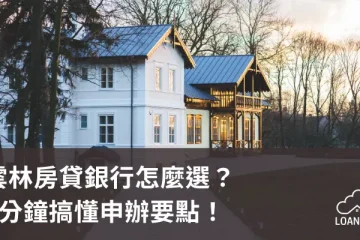 雲林房貸銀行怎麼選？3分鐘搞懂申辦要點！【貸款就找我】