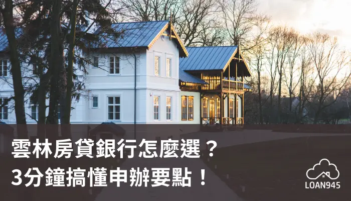 雲林房貸銀行怎麼選？3分鐘搞懂申辦要點！【貸款就找我】