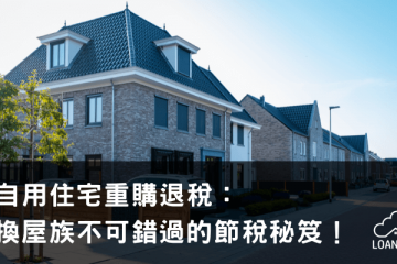 自用住宅重購退稅：換屋族不可錯過的節稅秘笈！【貸款就找我】