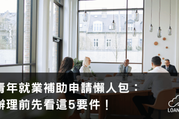 青年就業補助申請懶人包：辦理前先看這5要件！【貸款就找我】