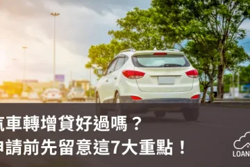 汽車轉增貸好過嗎？申請前先留意這7大重點！【貸款就找我】