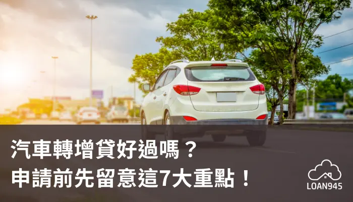 汽車轉增貸好過嗎？申請前先留意這7大重點！【貸款就找我】