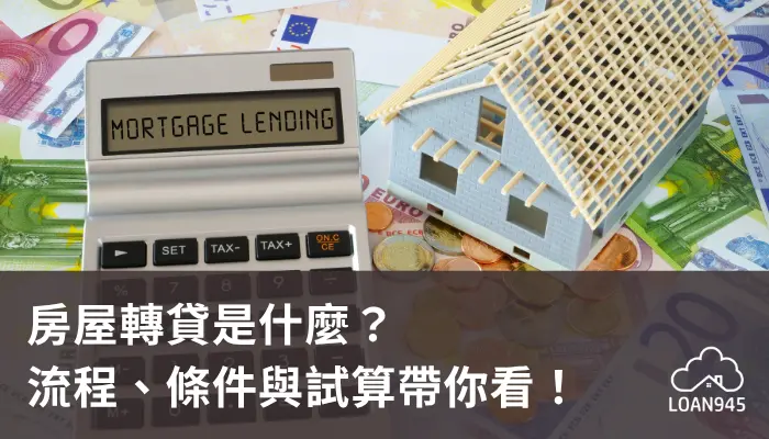 房屋轉貸是什麼？流程、條件與試算帶你看！【貸款就找我】