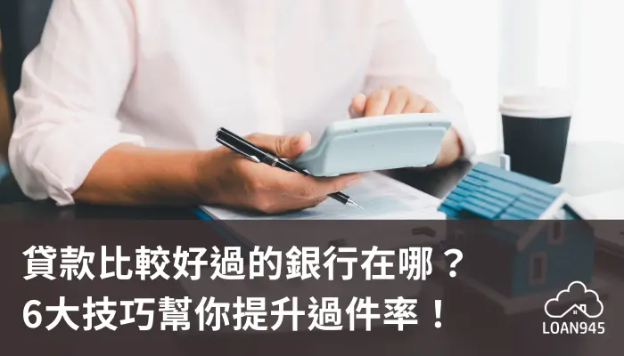 貸款比較好過的銀行在哪？6大技巧幫你提升過件率！【貸款就找我】